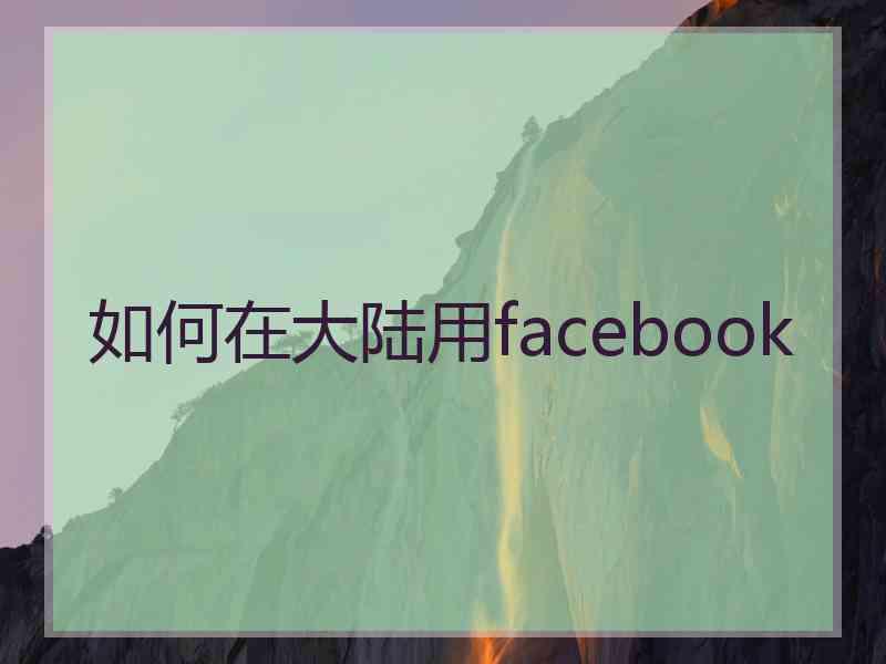如何在大陆用facebook