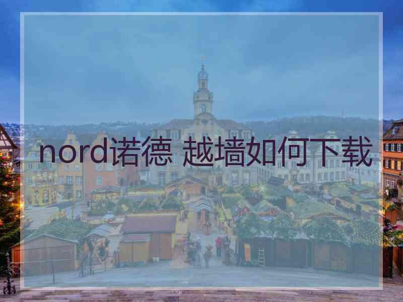 nord诺德 越墙如何下载