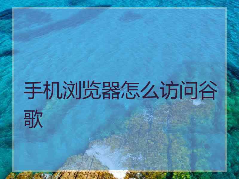 手机浏览器怎么访问谷歌