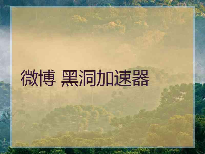 微博 黑洞加速器